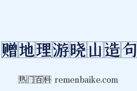 赠地理游晓山造句是什么意思的图片